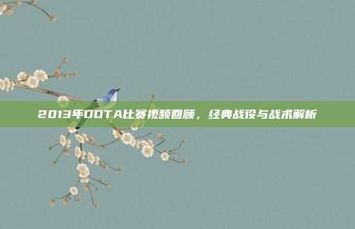 2013年DOTA比赛视频回顾，经典战役与战术解析