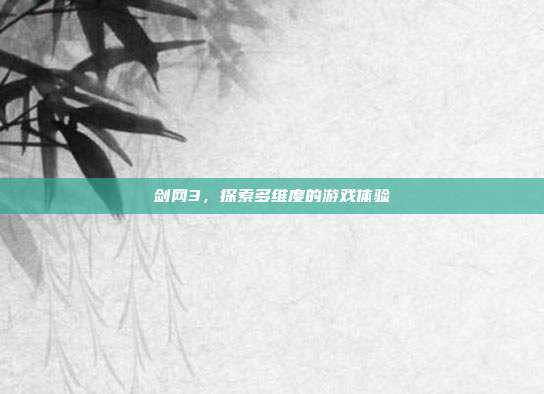 剑网3,探索多维度的游戏体验