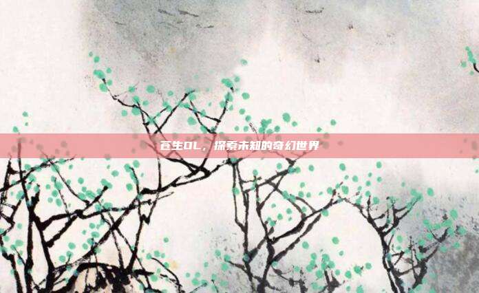 苍生OL,探索未知的奇幻世界