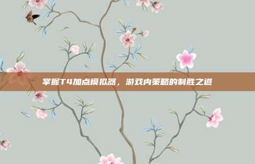 掌握T4加点模拟器,游戏内策略的制胜之道