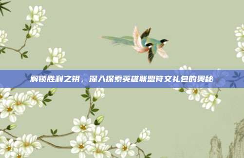 解锁胜利之钥,深入探索英雄联盟符文礼包的奥秘