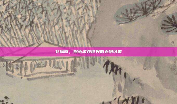 扑满网,探索游戏世界的无限可能