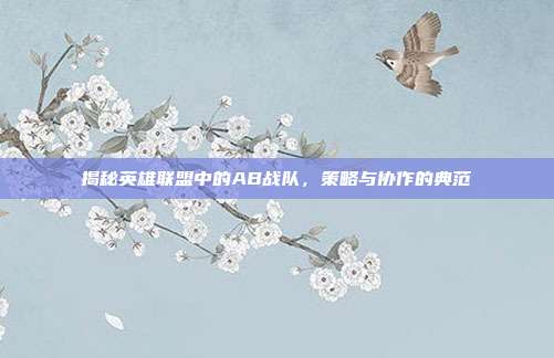 揭秘英雄联盟中的AB战队,策略与协作的典范