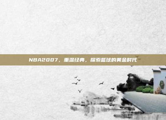 NBA2007,重温经典,探索篮球的黄金时代