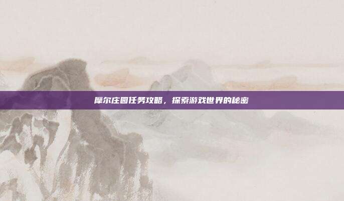 摩尔庄园任务攻略,探索游戏世界的秘密