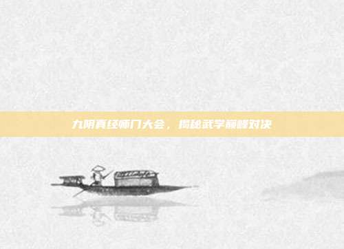九阴真经师门大会,揭秘武学巅峰对决