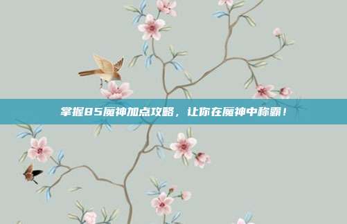 掌握85魔神加点攻略,让你在魔神中称霸!