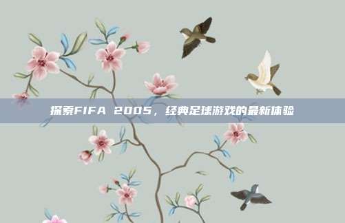 探索FIFA 2005,经典足球游戏的最新体验