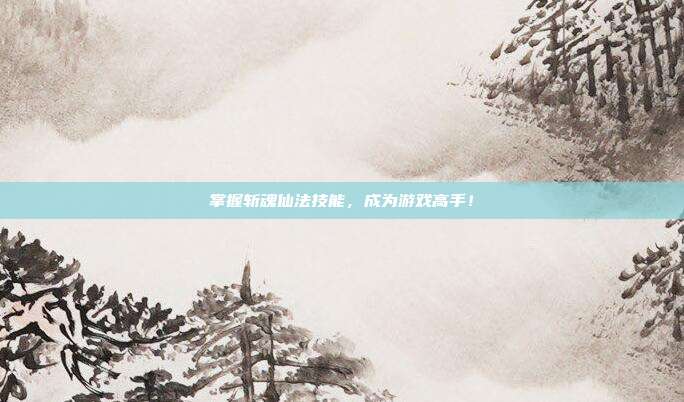 掌握斩魂仙法技能,成为游戏高手!