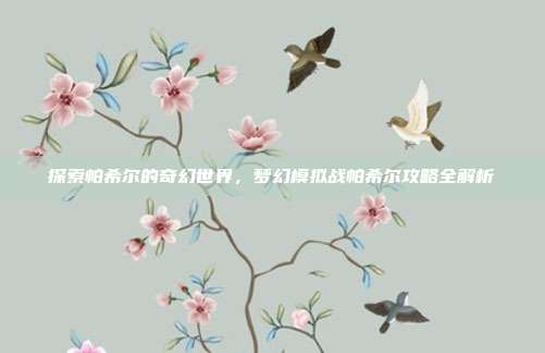 探索帕希尔的奇幻世界,梦幻模拟战帕希尔攻略全解析