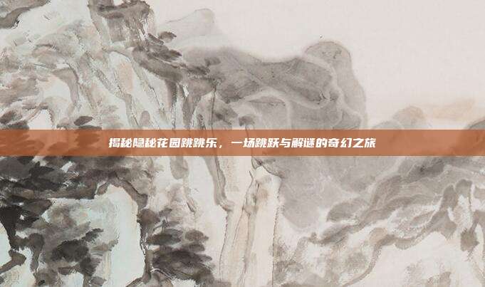 揭秘隐秘花园跳跳乐，一场跳跃与解谜的奇幻之旅