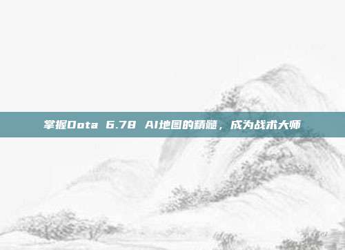 掌握Dota 6.78 AI地图的精髓,成为战术大师