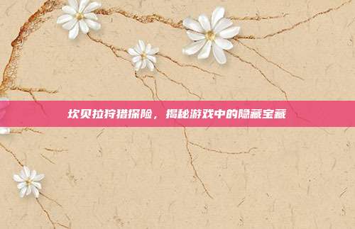 坎贝拉狩猎探险,揭秘游戏中的隐藏宝藏