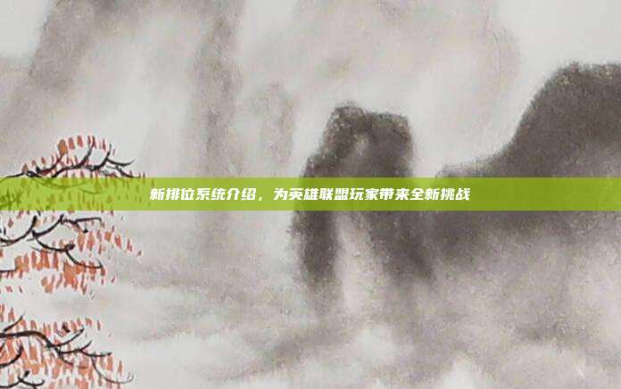 新排位系统介绍,为英雄联盟玩家带来全新挑战