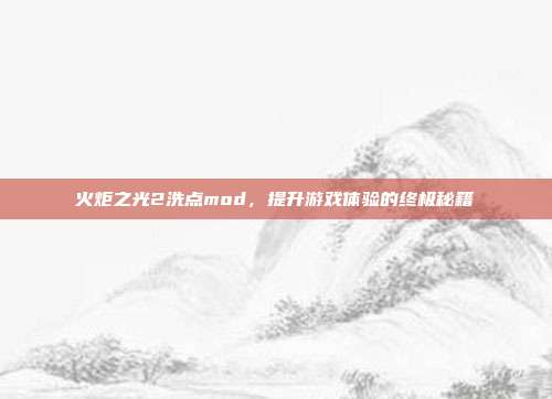 火炬之光2洗点mod,提升游戏体验的终极秘籍