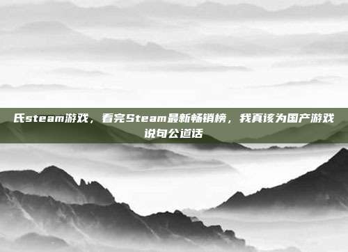 氏steam游戏，看完Steam最新畅销榜，我真该为国产游戏说句公道话