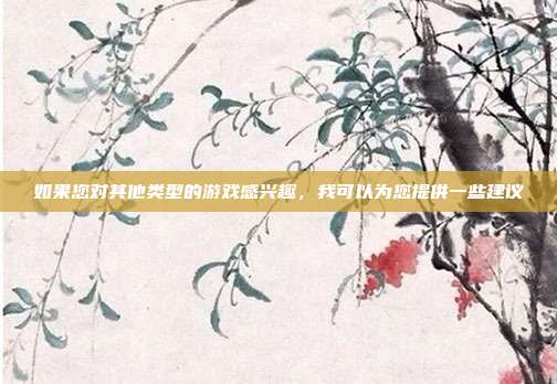 如果您对其他类型的游戏感兴趣，我可以为您提供一些建议