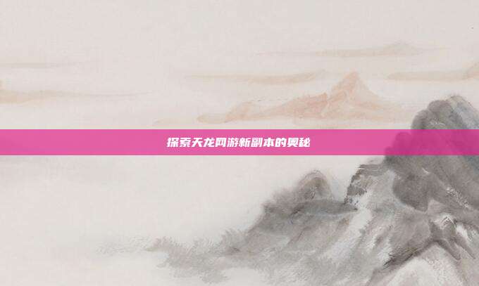 探索天龙网游新副本的奥秘