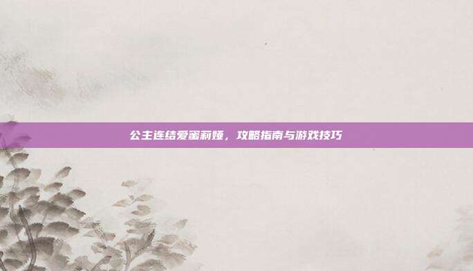 公主连结爱蜜莉娅,攻略指南与游戏技巧