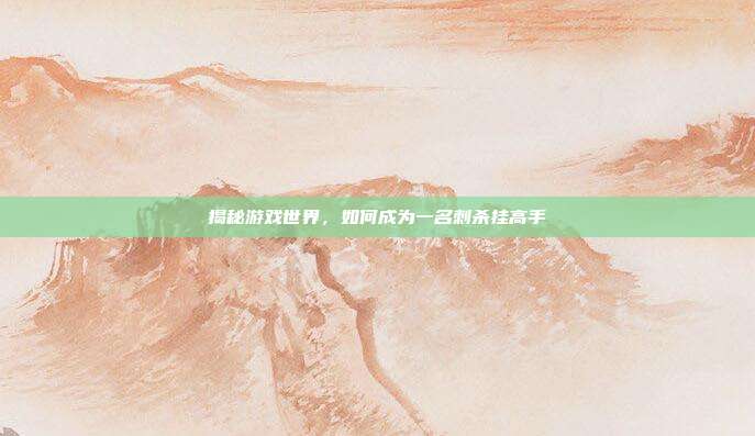 揭秘游戏世界,如何成为一名刺杀挂高手