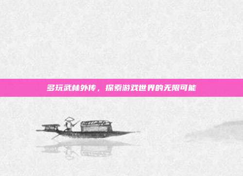 多玩武林外传,探索游戏世界的无限可能