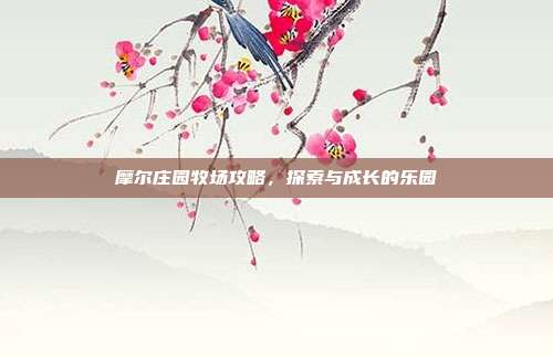 摩尔庄园牧场攻略,探索与成长的乐园