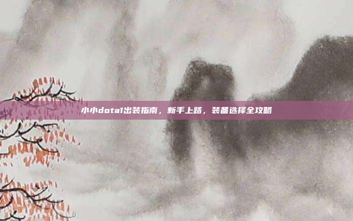 小小dota1出装指南,新手上路,装备选择全攻略