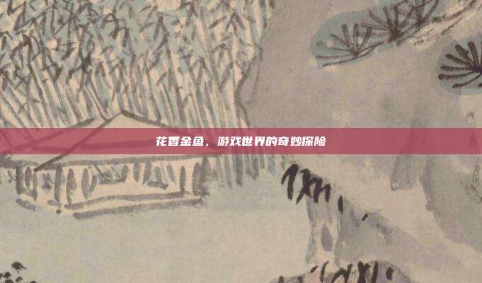 花香金鱼,游戏世界的奇妙探险