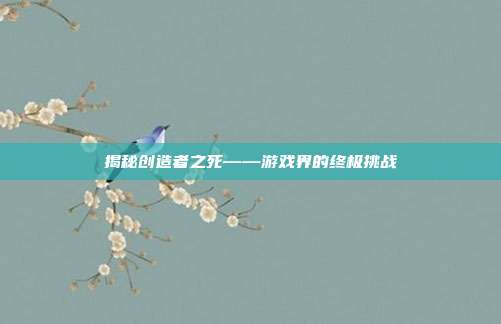 揭秘创造者之死——游戏界的终极挑战