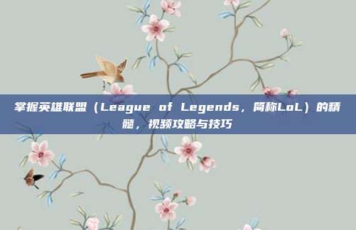 掌握英雄联盟(League of Legends,简称LoL)的精髓,视频攻略与技巧