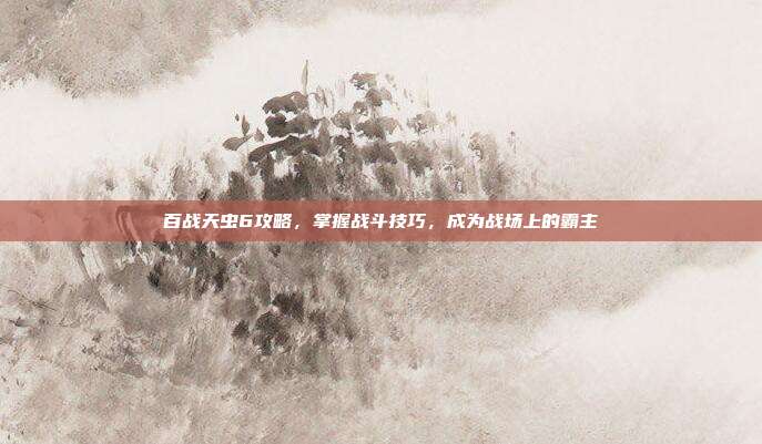 百战天虫6攻略,掌握战斗技巧,成为战场上的霸主
