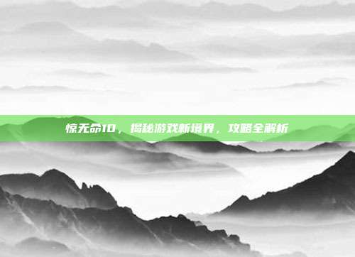 惊无命10,揭秘游戏新境界,攻略全解析