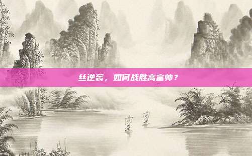 屌丝逆袭,如何战胜高富帅?