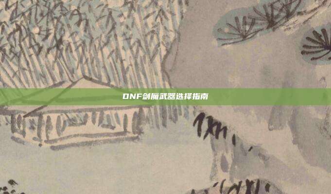 DNF剑魔武器选择指南