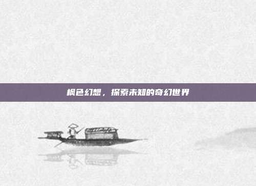 枫色幻想,探索未知的奇幻世界