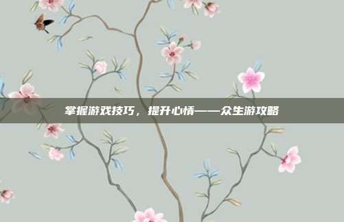 掌握游戏技巧,提升心情——众生游攻略