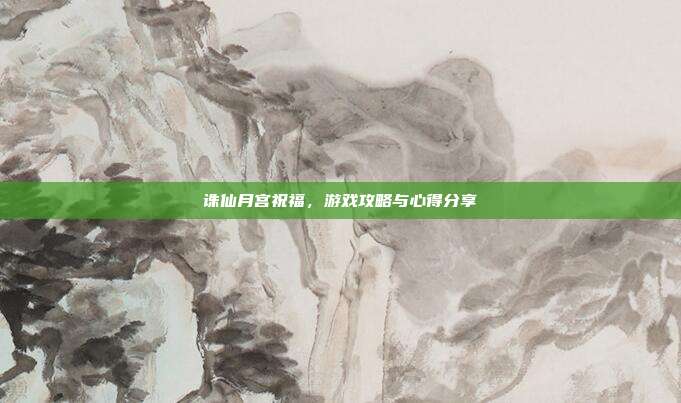 诛仙月宫祝福，游戏攻略与心得分享