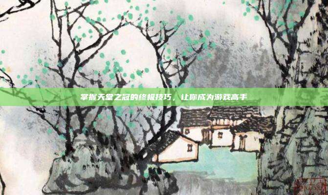 掌握天堂之冠的终极技巧,让你成为游戏高手