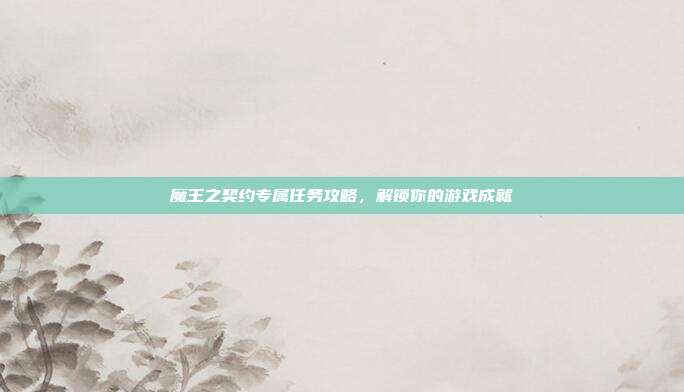 魔王之契约专属任务攻略,解锁你的游戏成就