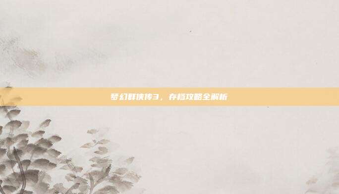 梦幻群侠传3,存档攻略全解析