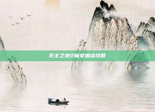 无主之地2魔女加点攻略