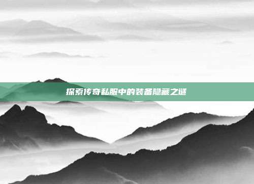 探索传奇私服中的装备隐藏之谜