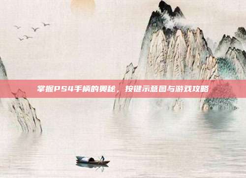 掌握PS4手柄的奥秘,按键示意图与游戏攻略