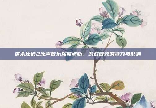 虐杀原形2原声音乐深度解析,游戏音效的魅力与影响