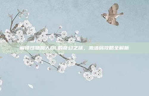解锁怪物猎人OL的奇幻之旅,激活码攻略全解析