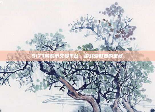 5173游戏币交易平台,游戏爱好者的宝藏