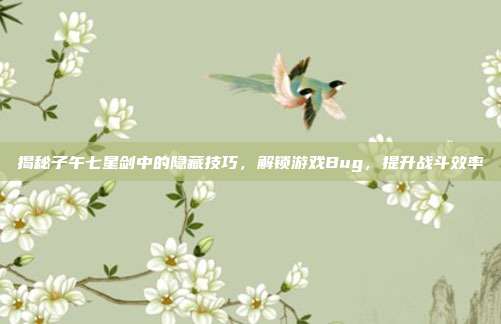 揭秘子午七星剑中的隐藏技巧,解锁游戏Bug,提升战斗效率
