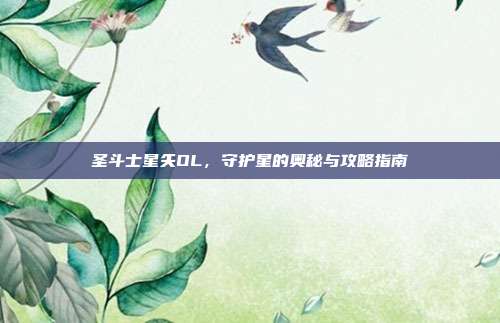 圣斗士星矢OL,守护星的奥秘与攻略指南