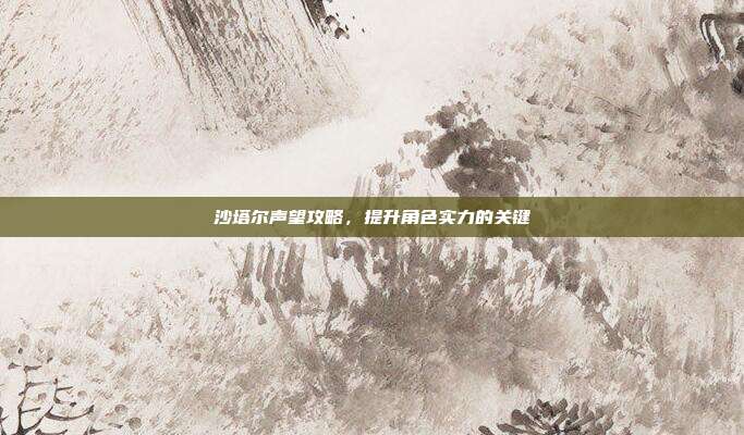沙塔尔声望攻略,提升角色实力的关键