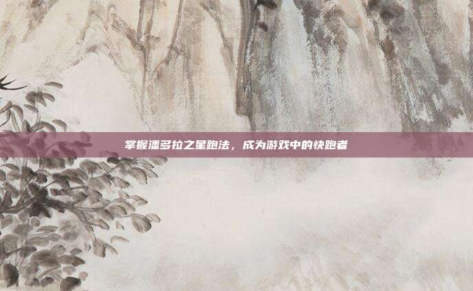掌握潘多拉之星跑法,成为游戏中的快跑者